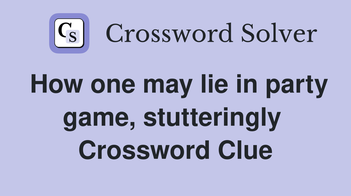 How one may lie in party game, stutteringly  Crossword Clue