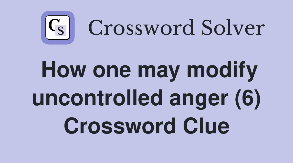 How one may modify uncontrolled anger (6) Crossword Clue