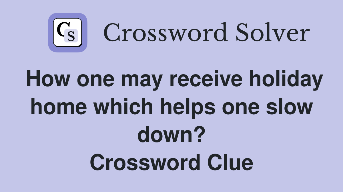 How one may receive holiday home which helps one slow down? Crossword Clue