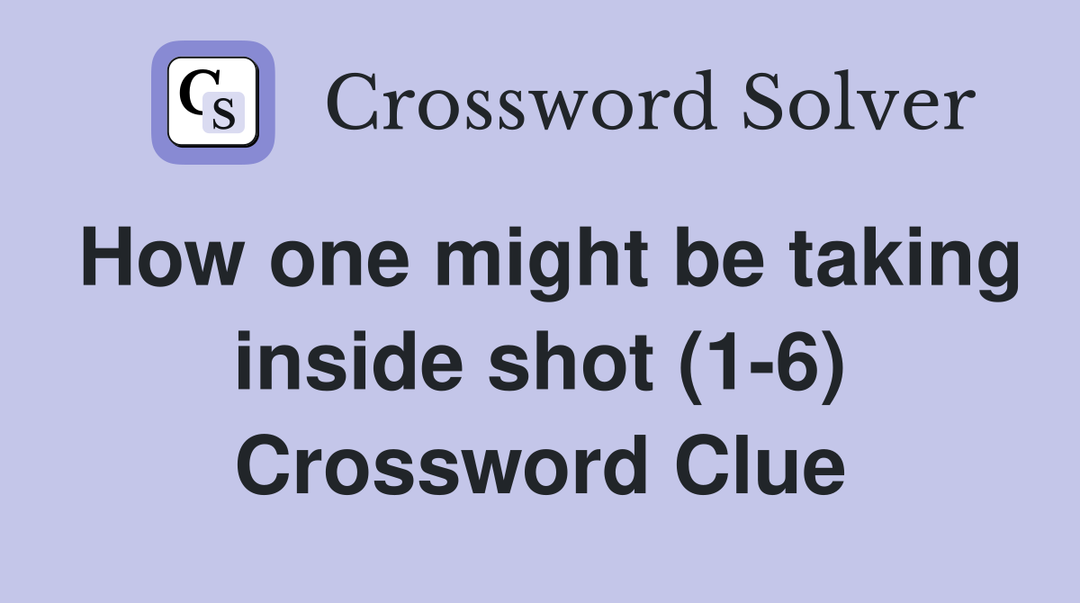How one might be taking inside shot (1-6) Crossword Clue