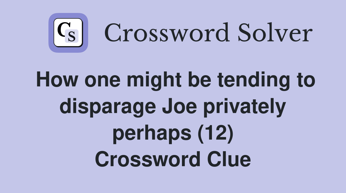 How one might be tending to disparage Joe privately perhaps (12) Crossword Clue