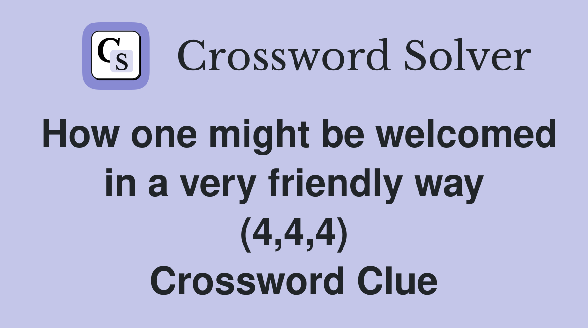 How one might be welcomed in a very friendly way (4,4,4) Crossword Clue