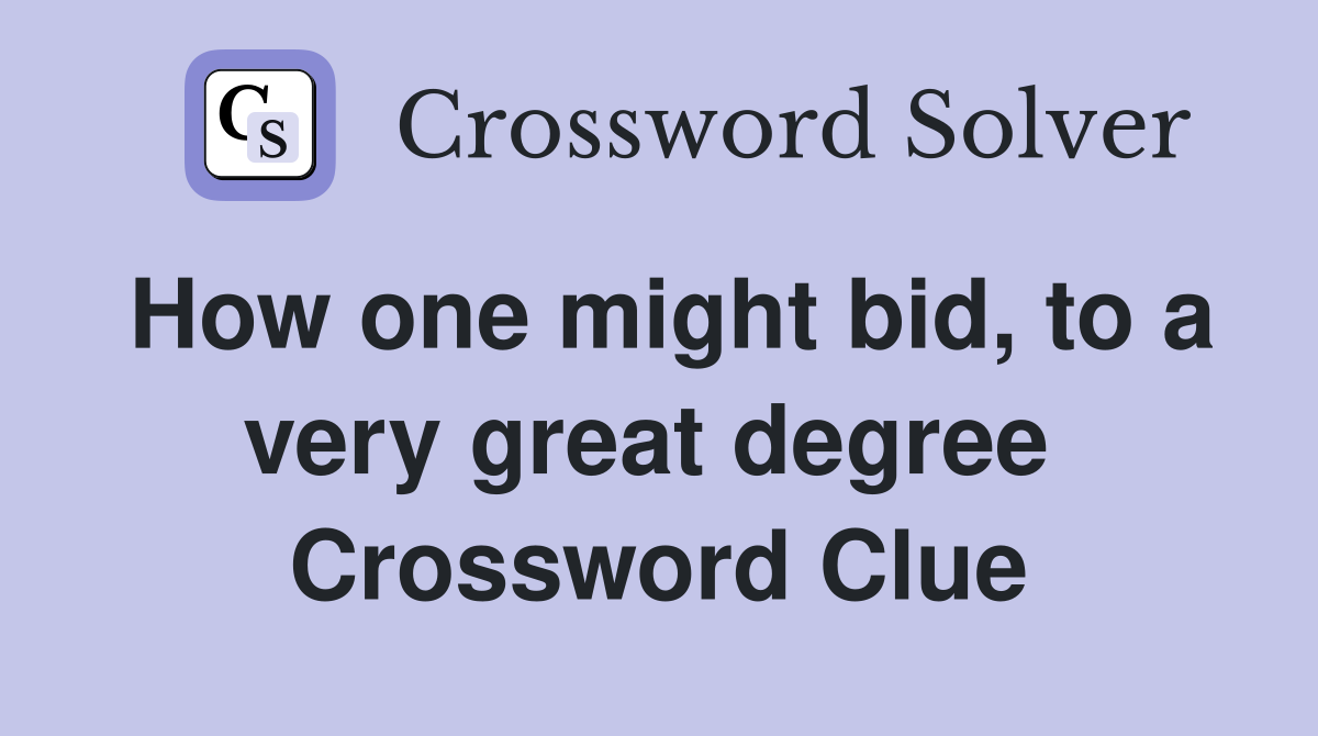 How one might bid, to a very great degree  Crossword Clue