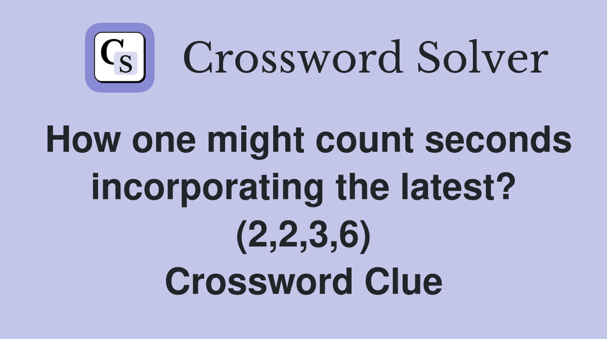 How one might count seconds incorporating the latest? (2,2,3,6) Crossword Clue