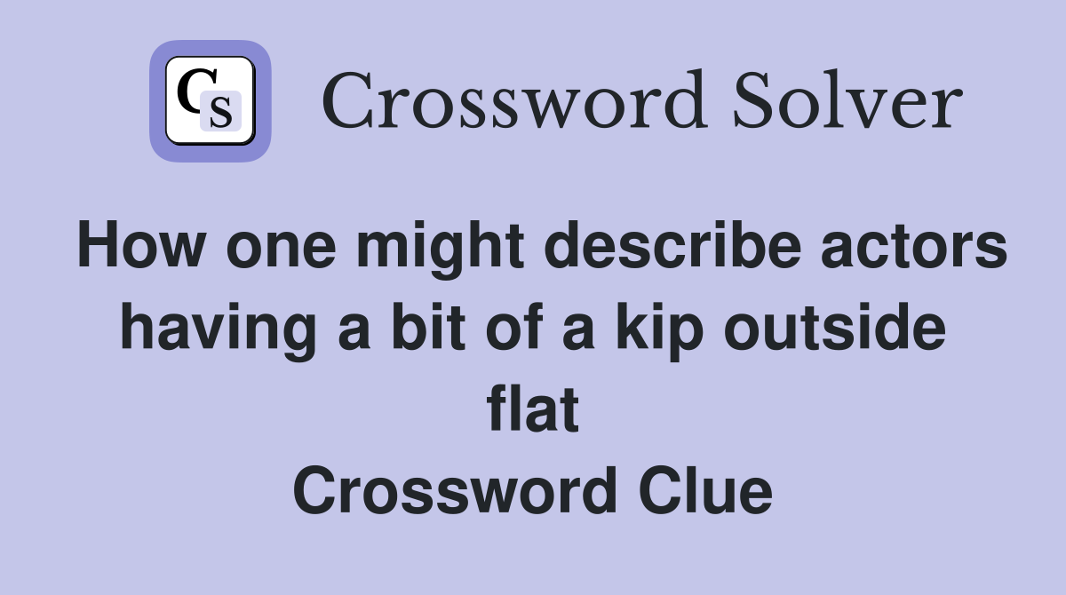 How one might describe actors having a bit of a kip outside flat Crossword Clue