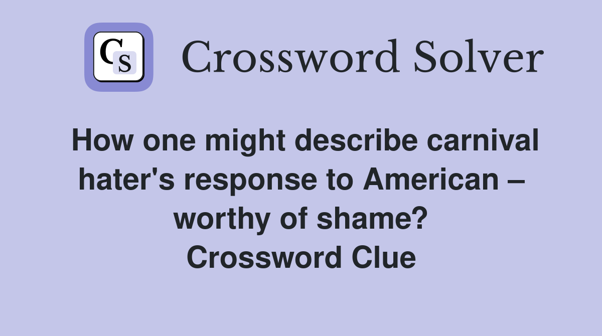 How one might describe carnival hater's response to American – worthy of shame? Crossword Clue