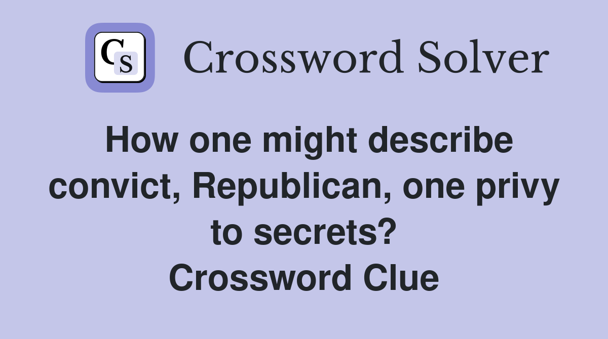 How one might describe convict, Republican, one privy to secrets? Crossword Clue