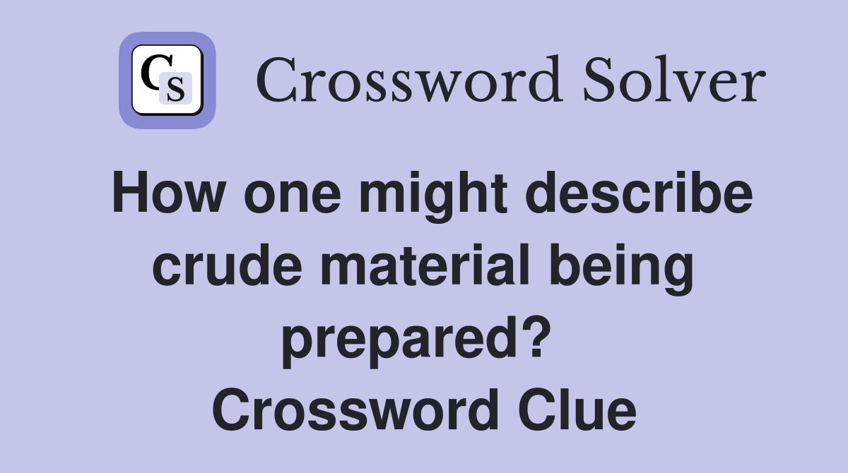 How one might describe crude material being prepared?  Crossword Clue