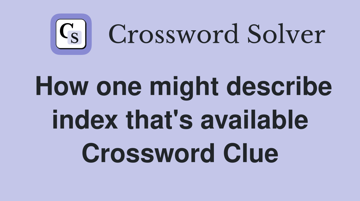 How one might describe index that's available Crossword Clue