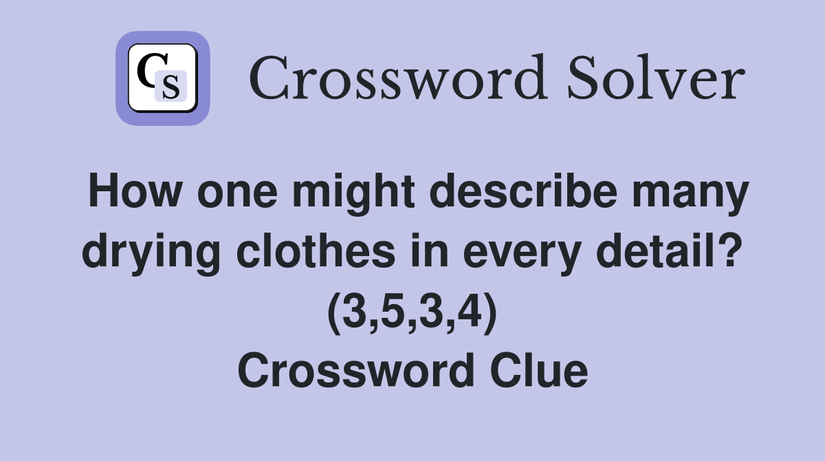 How one might describe many drying clothes in every detail? (3,5,3,4) Crossword Clue