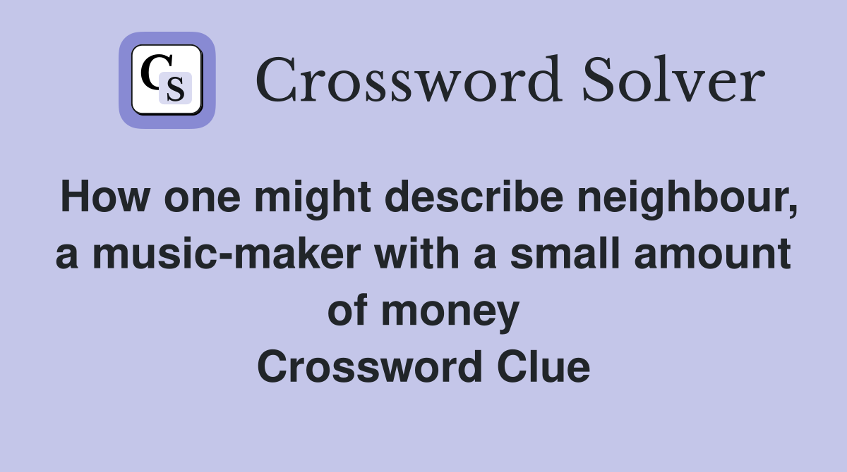 How one might describe neighbour, a music-maker with a small amount of money Crossword Clue