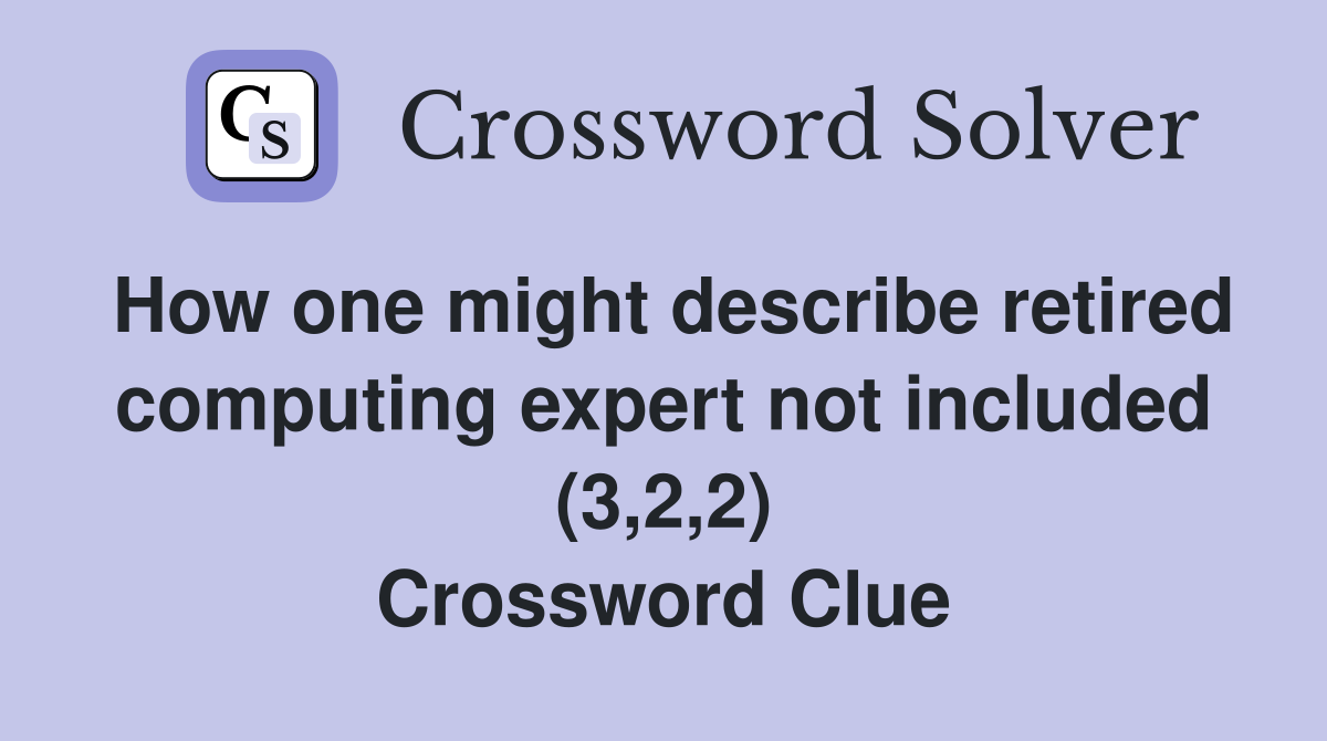 How one might describe retired computing expert not included (3,2,2) Crossword Clue