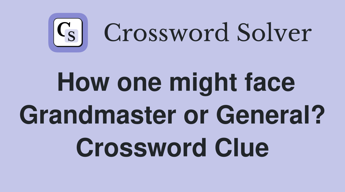 How one might face Grandmaster or General? Crossword Clue