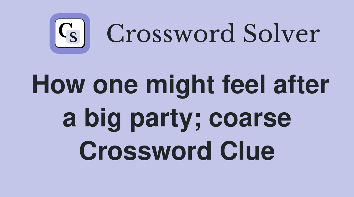 How one might feel after a big party; coarse Crossword Clue