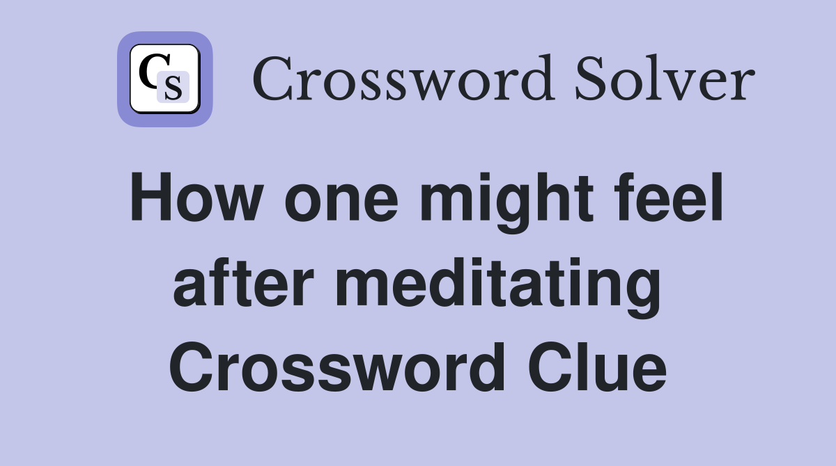 How one might feel after meditating Crossword Clue