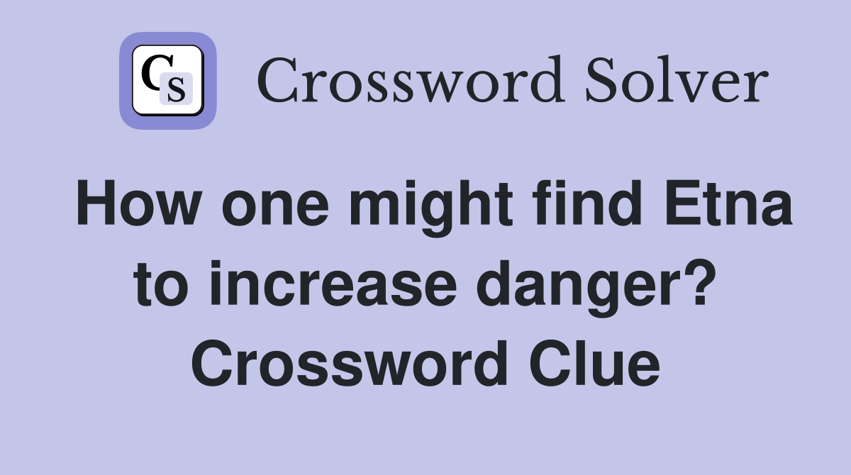How one might find Etna to increase danger? Crossword Clue