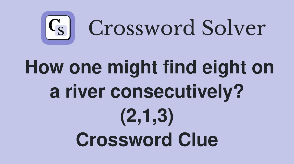 How one might find eight on a river consecutively? (2,1,3) Crossword Clue