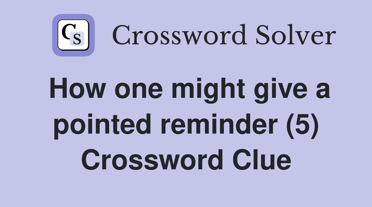 How one might give a pointed reminder (5) Crossword Clue
