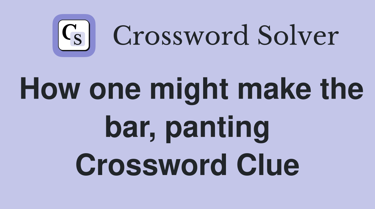 How one might make the bar, panting Crossword Clue