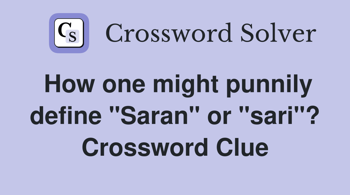 How one might punnily define "Saran" or "sari"? Crossword Clue