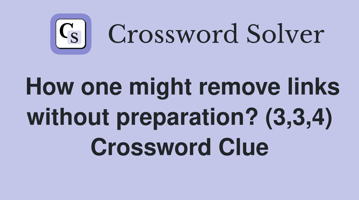 How one might remove links without preparation? (3,3,4) Crossword Clue