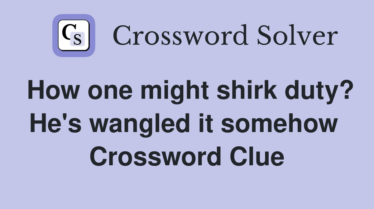 How one might shirk duty? He's wangled it somehow  Crossword Clue