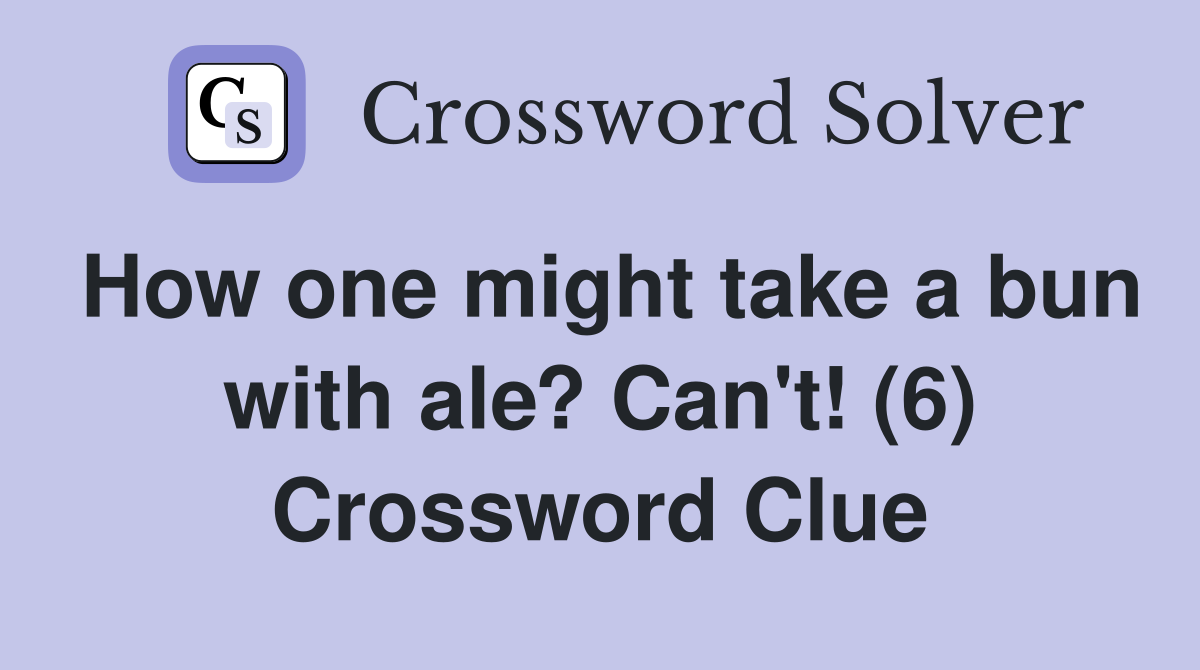How one might take a bun with ale? Can't! (6) Crossword Clue