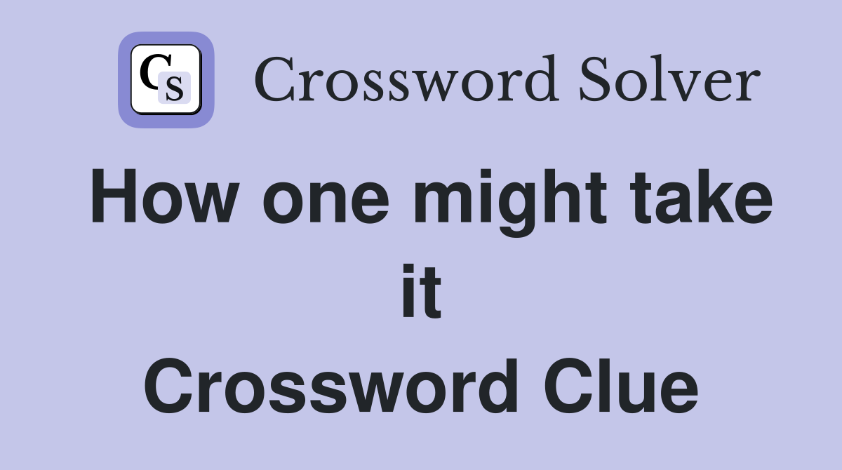 How one might take it Crossword Clue