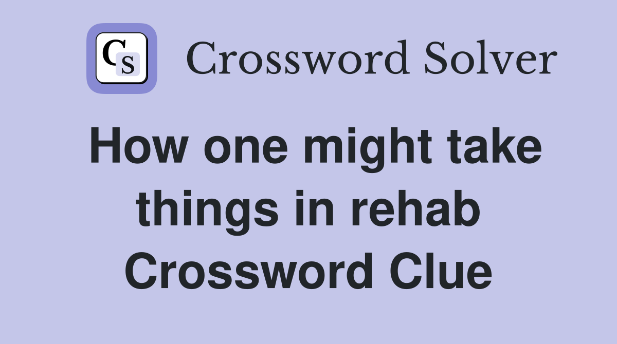 How one might take things in rehab Crossword Clue