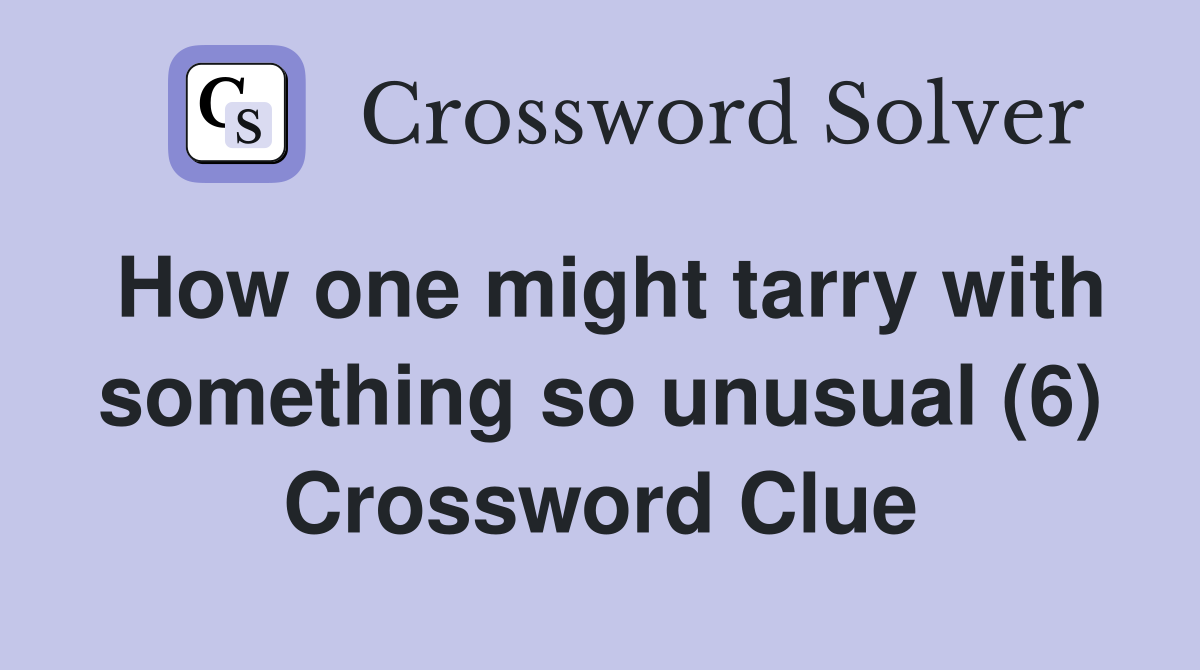 How one might tarry with something so unusual (6) Crossword Clue