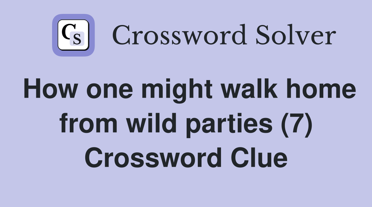How one might walk home from wild parties (7) Crossword Clue