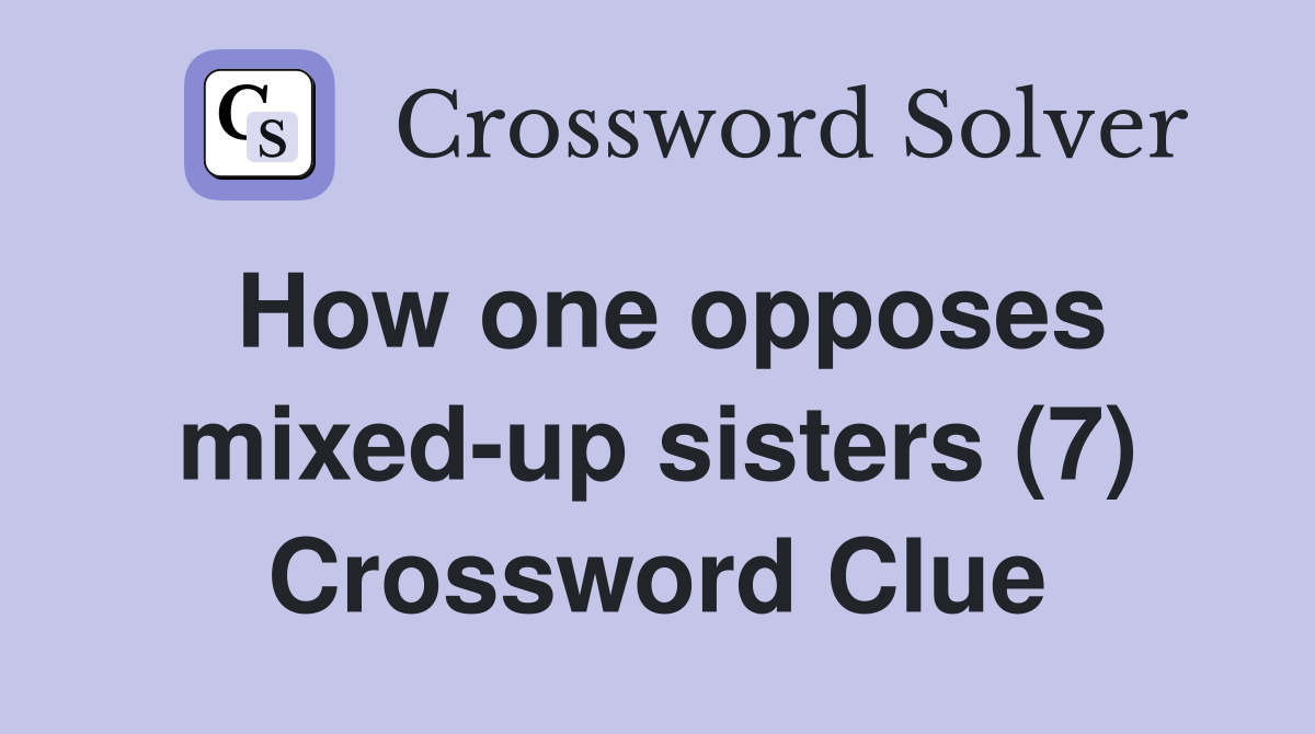 How one opposes mixed-up sisters (7) Crossword Clue