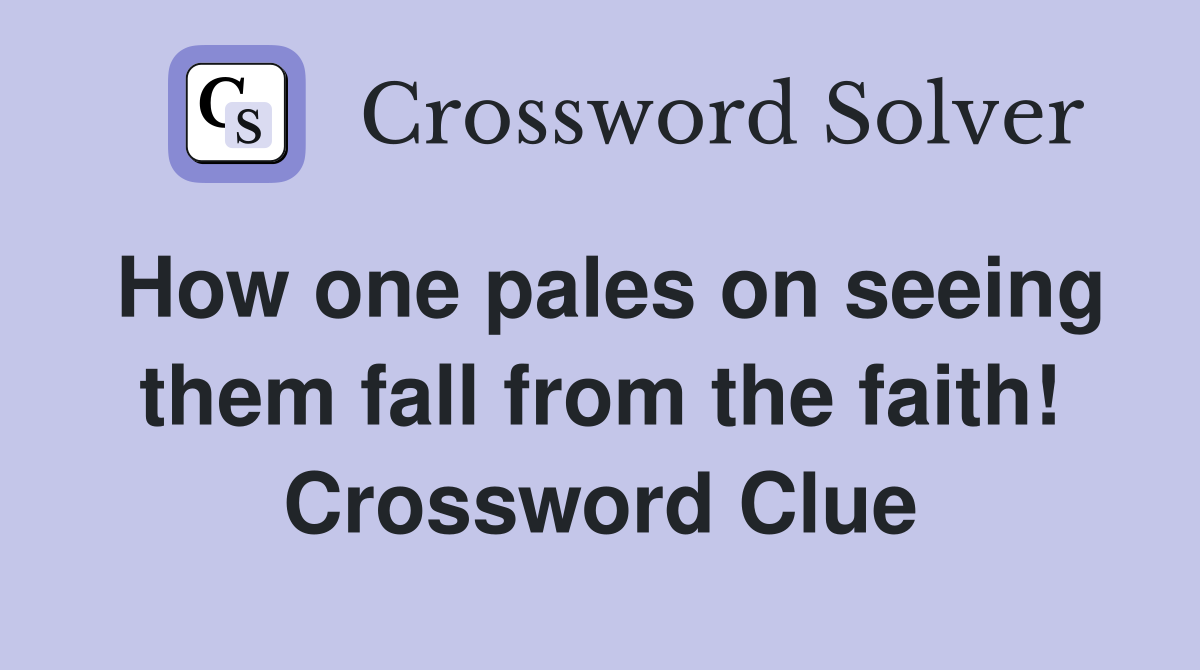 How one pales on seeing them fall from the faith! Crossword Clue