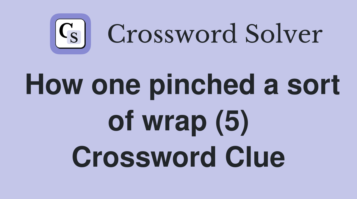 How one pinched a sort of wrap (5) Crossword Clue
