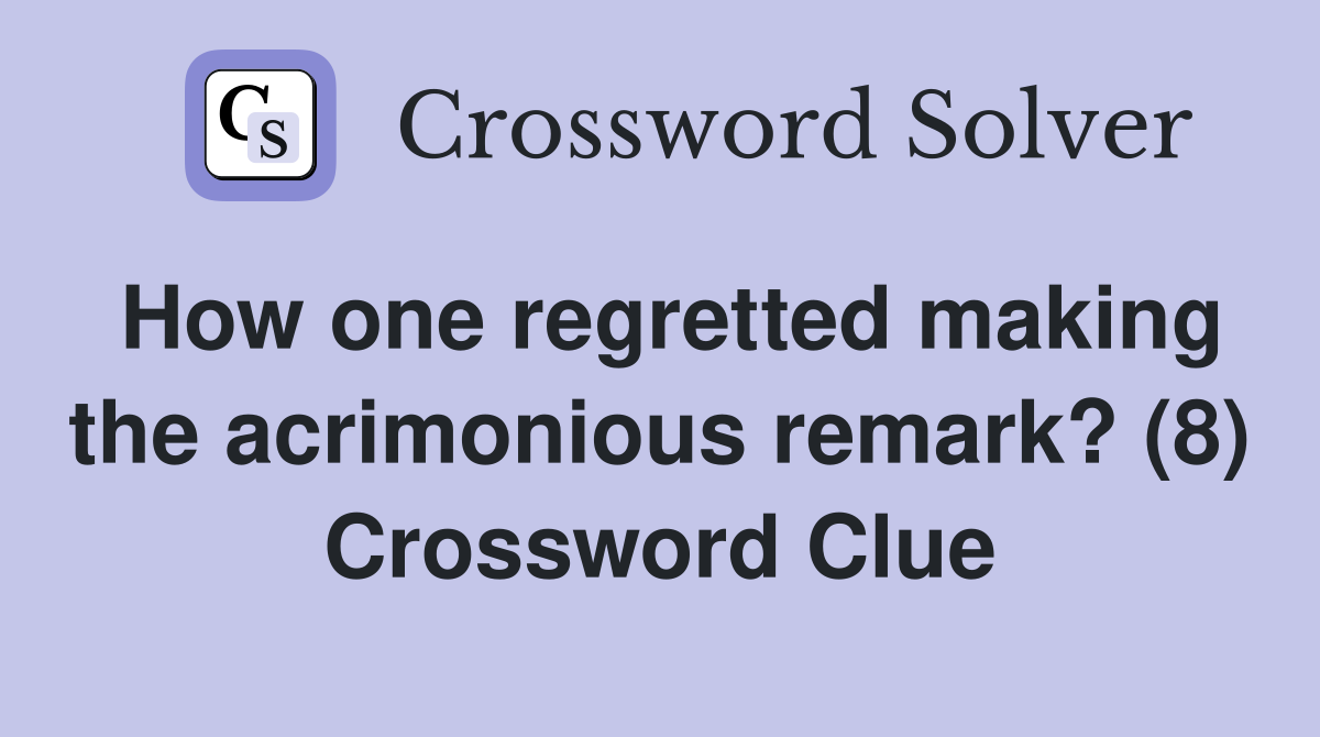 How one regretted making the acrimonious remark? (8) Crossword Clue