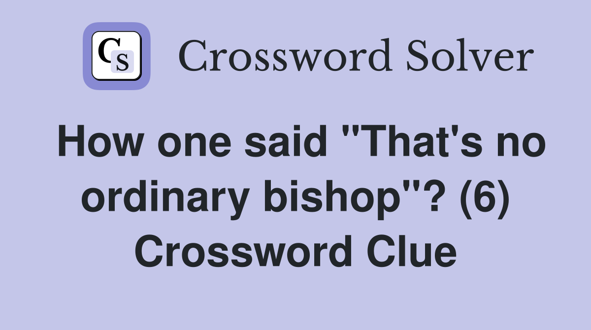 How one said "That's no ordinary bishop"? (6) Crossword Clue