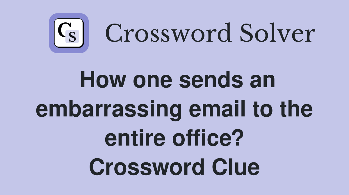 How one sends an embarrassing email to the entire office? Crossword Clue