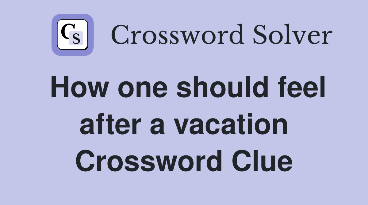 How one should feel after a vacation Crossword Clue