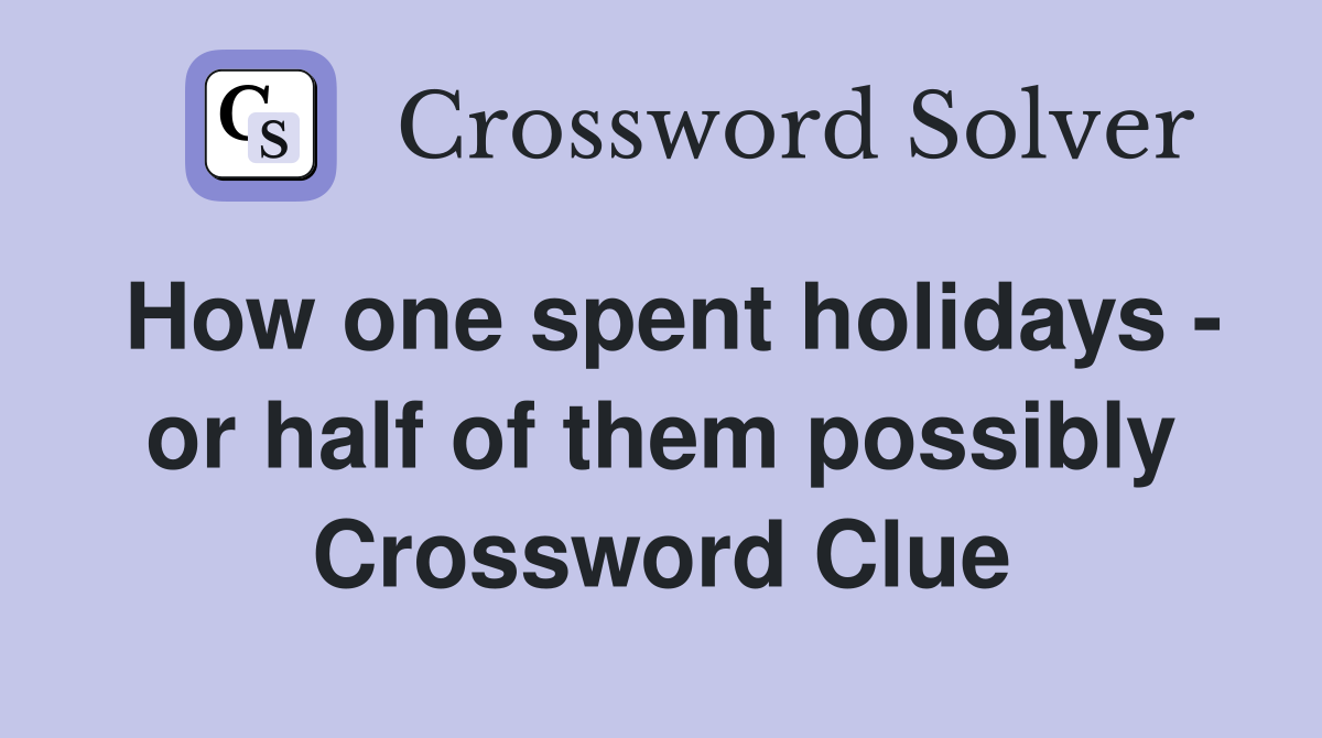 How one spent holidays - or half of them possibly Crossword Clue