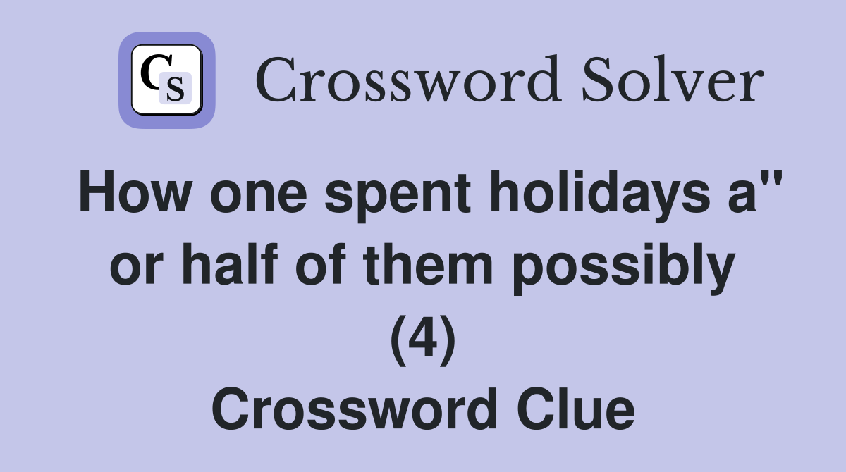 How one spent holidays a" or half of them possibly (4) Crossword Clue