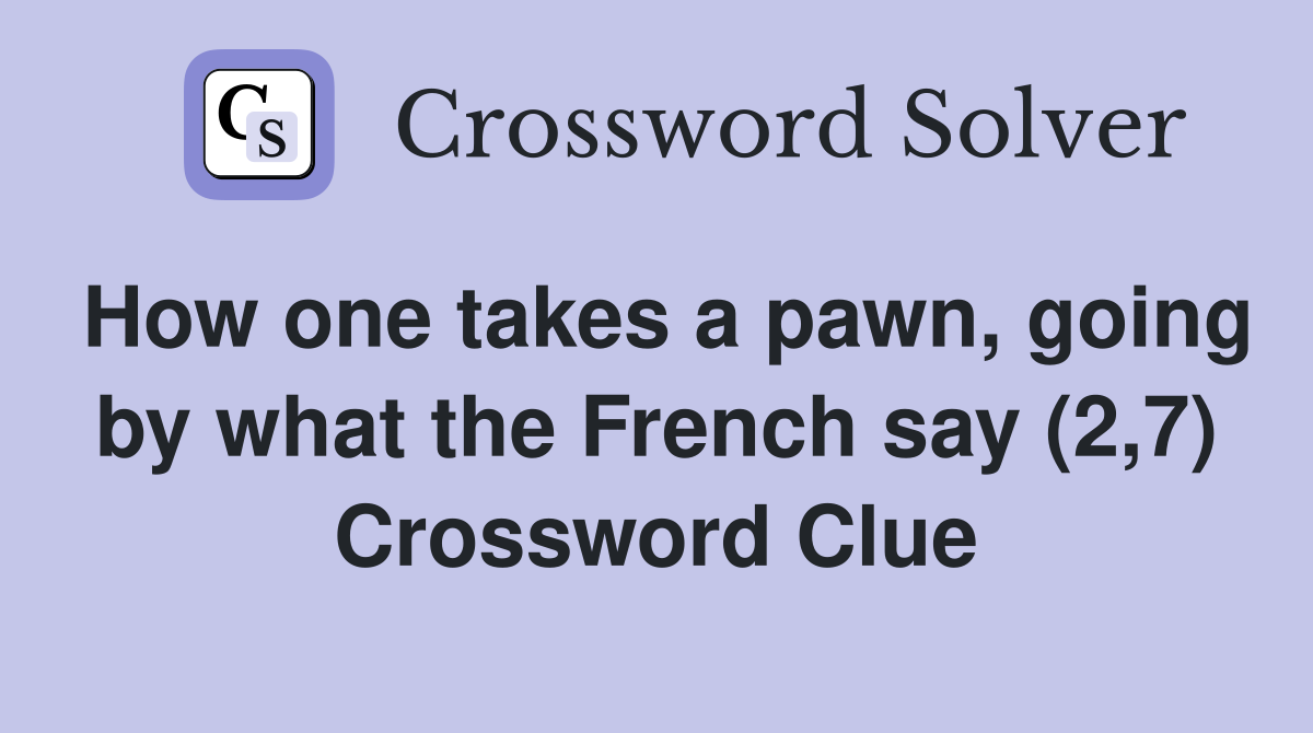 How one takes a pawn, going by what the French say (2,7) Crossword Clue