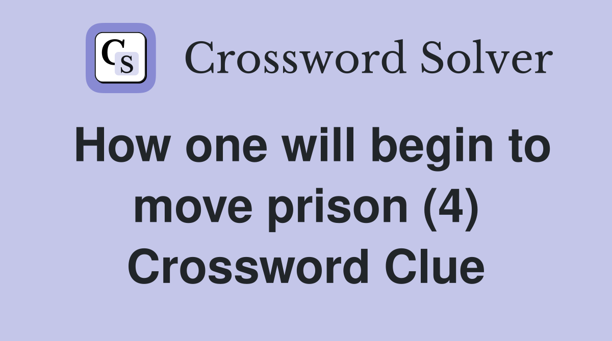 How one will begin to move prison (4) Crossword Clue