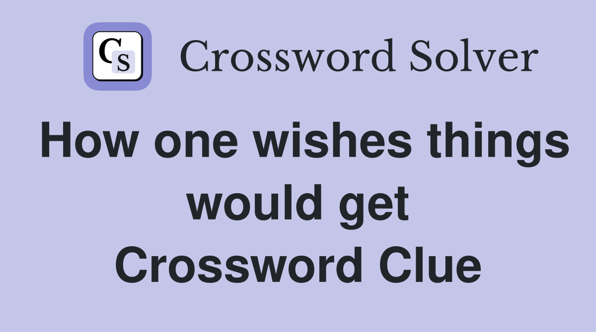 How one wishes things would get Crossword Clue