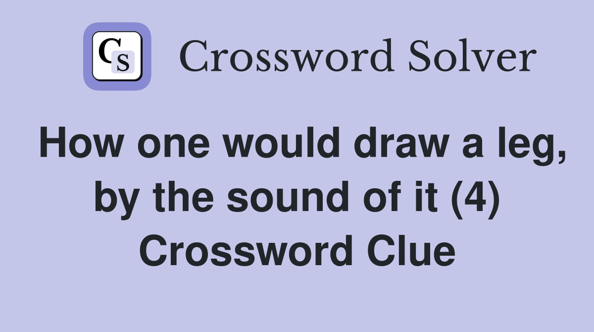 How one would draw a leg, by the sound of it (4) Crossword Clue