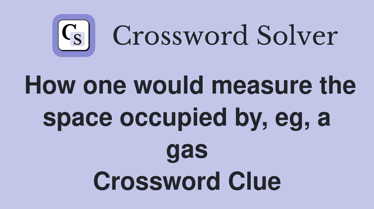 How one would measure the space occupied by, eg, a gas Crossword Clue