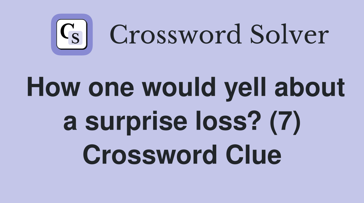How one would yell about a surprise loss? (7) Crossword Clue