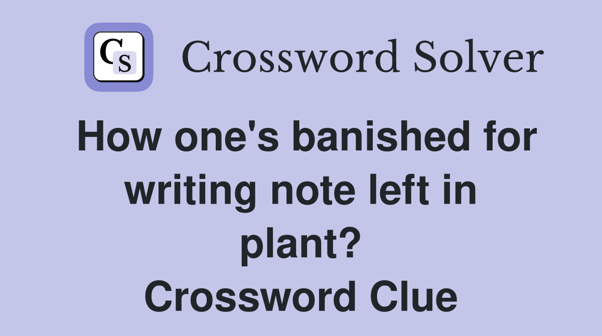 How one's banished for writing note left in plant? Crossword Clue