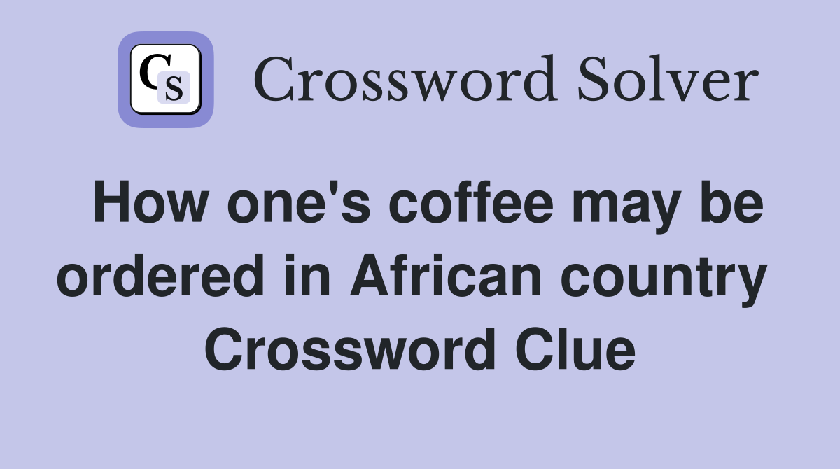 How one's coffee may be ordered in African country  Crossword Clue