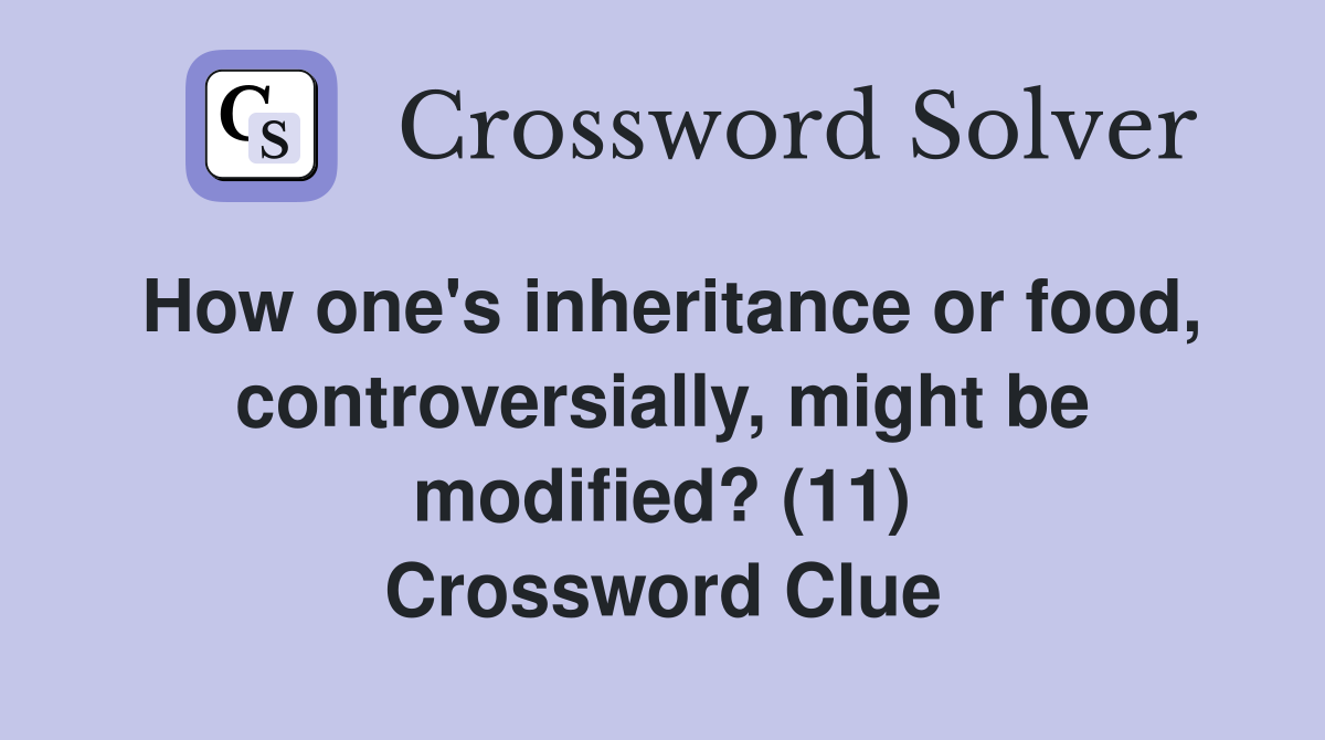 How one's inheritance or food, controversially, might be modified? (11) Crossword Clue