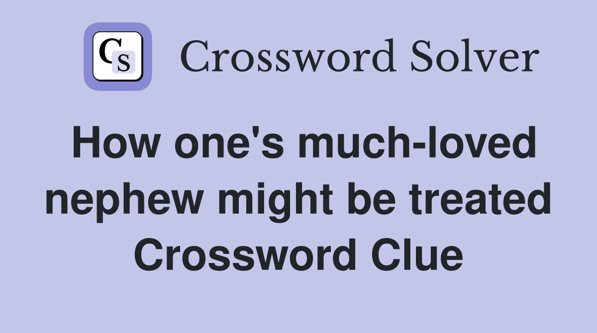 How one's much-loved nephew might be treated Crossword Clue